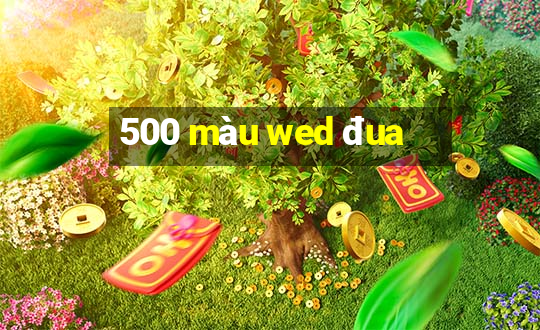 500 màu wed đua