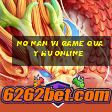 no nan vi game quay hu online