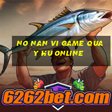 no nan vi game quay hu online