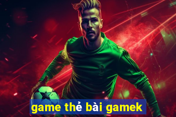 game thẻ bài gamek