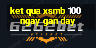 ket qua xsmb 100 ngay gan day