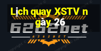 Lịch quay XSTV ngày 26