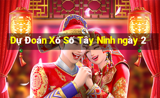 Dự Đoán Xổ Số Tây Ninh ngày 2