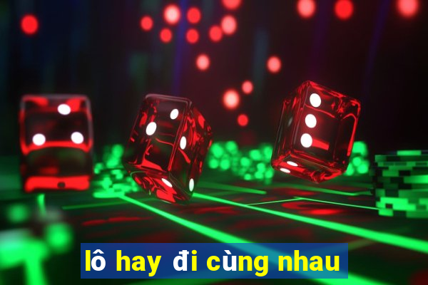 lô hay đi cùng nhau