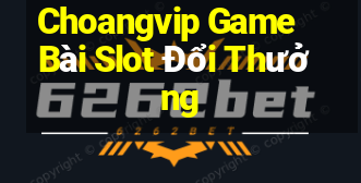 Choangvip Game Bài Slot Đổi Thưởng