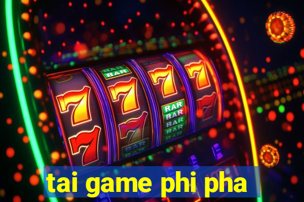 tai game phi pha