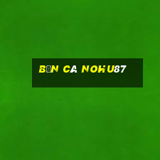 Bắn Cá Nohu87