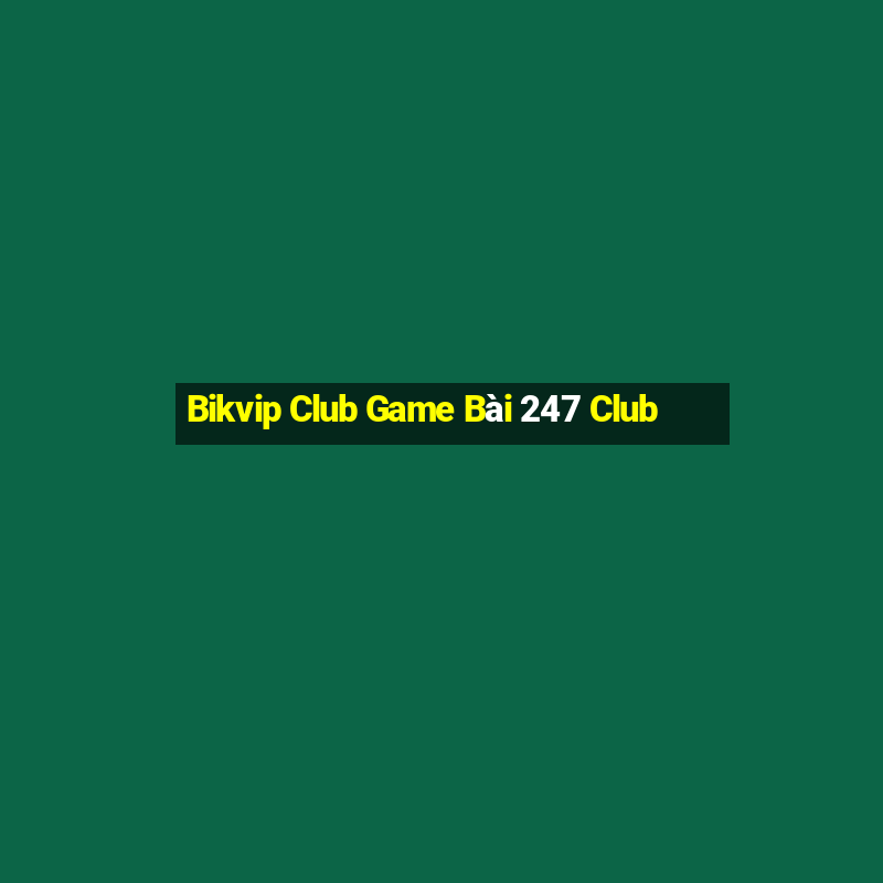 Bikvip Club Game Bài 247 Club