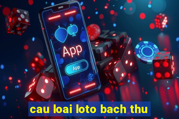 cau loai loto bach thu