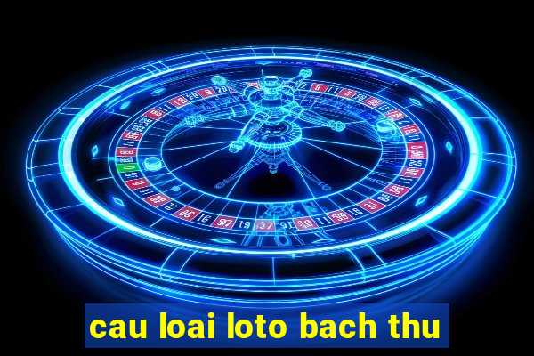 cau loai loto bach thu