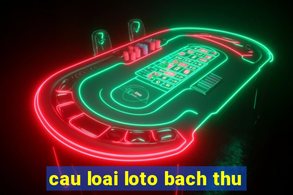 cau loai loto bach thu