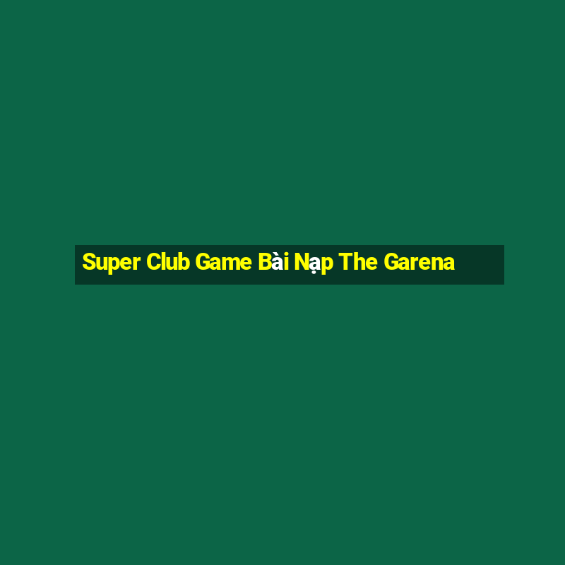 Super Club Game Bài Nạp The Garena