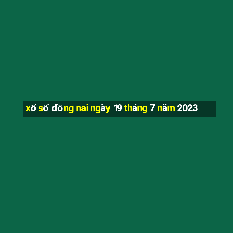 xổ số đồng nai ngày 19 tháng 7 năm 2023