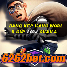 bang xep hang world cup 2024 chau a