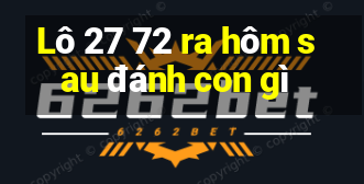 Lô 27 72 ra hôm sau đánh con gì