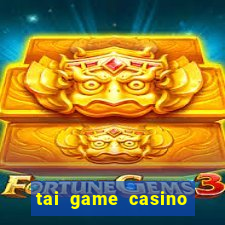 tai game casino doi thuong