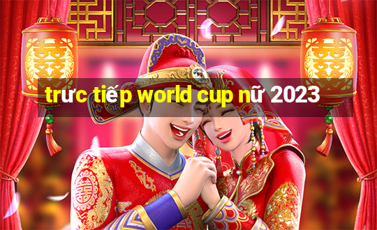 trưc tiếp world cup nữ 2023