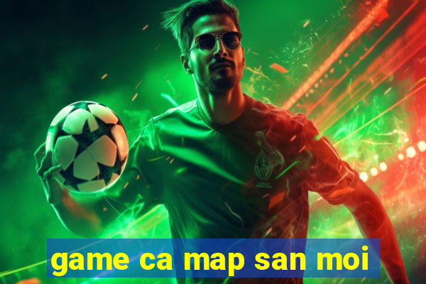 game ca map san moi