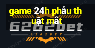 game 24h phẫu thuật mắt