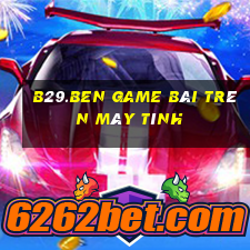 B29.Ben Game Bài Trên Máy Tính