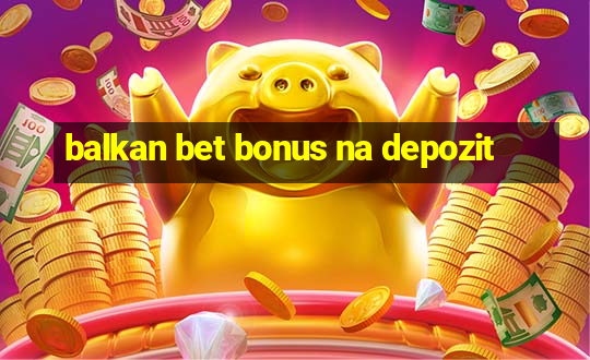 balkan bet bonus na depozit