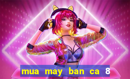 mua may ban ca 8 nguoi choi