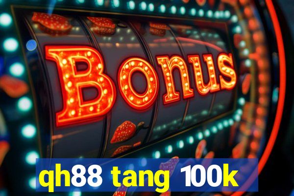 qh88 tang 100k