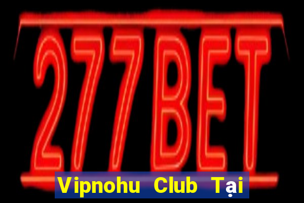 Vipnohu Club Tại Game Bài Đổi The