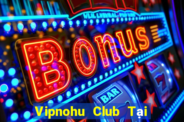 Vipnohu Club Tại Game Bài Đổi The