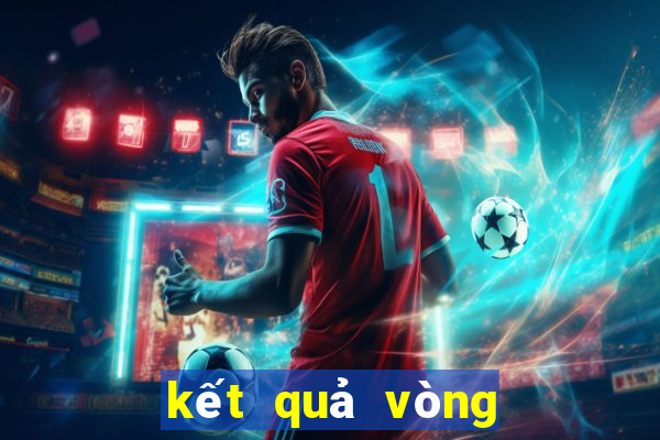 ket qua vong bang world cup 2024