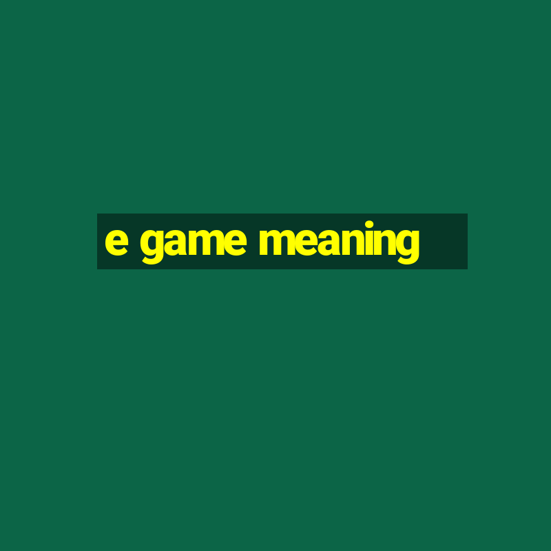 e game meaning