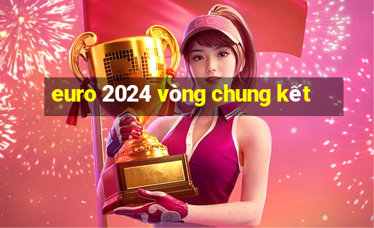 euro 2024 vòng chung kết