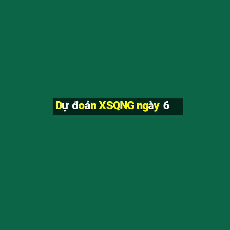 Dự đoán XSQNG ngày 6