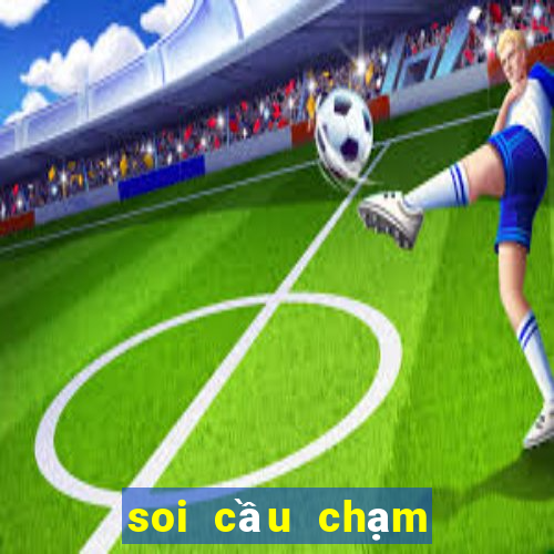 soi cầu chạm đề hôm nay