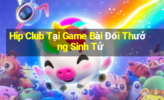 Hip Club Tại Game Bài Đổi Thưởng Sinh Tử