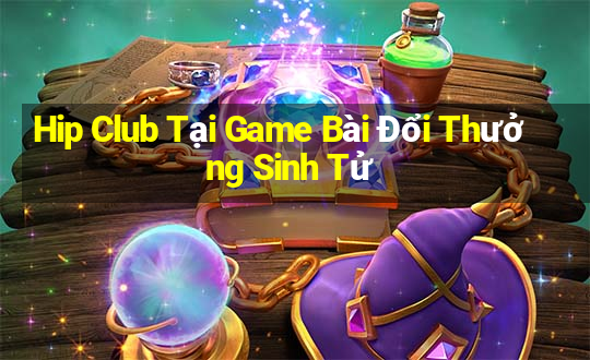 Hip Club Tại Game Bài Đổi Thưởng Sinh Tử