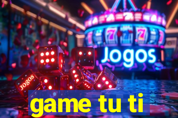 game tu ti