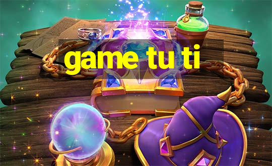 game tu ti