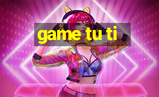 game tu ti