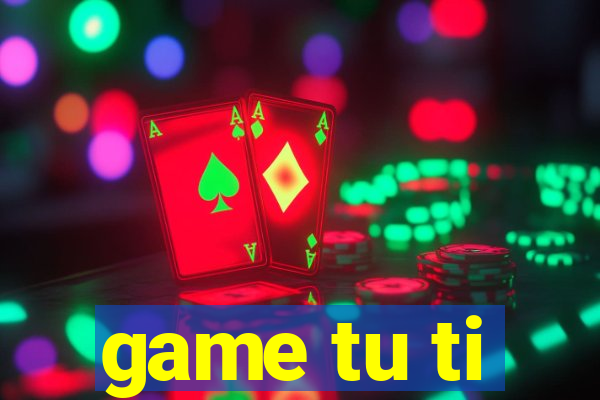 game tu ti