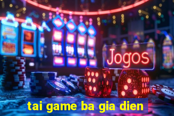 tai game ba gia dien