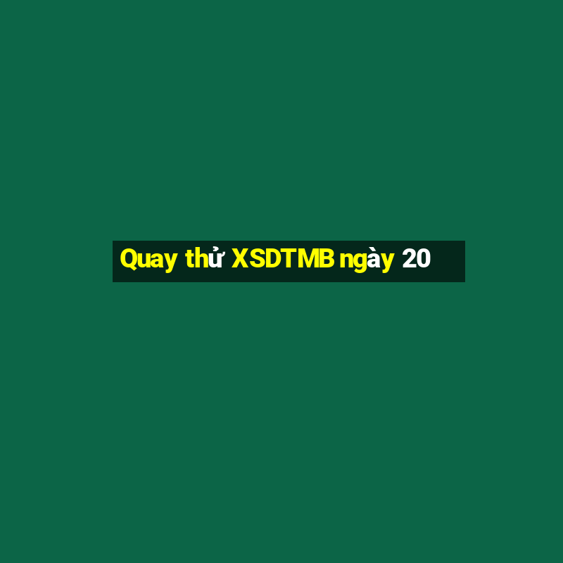 Quay thử XSDTMB ngày 20