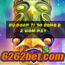 du doan ti so bong da hom nay