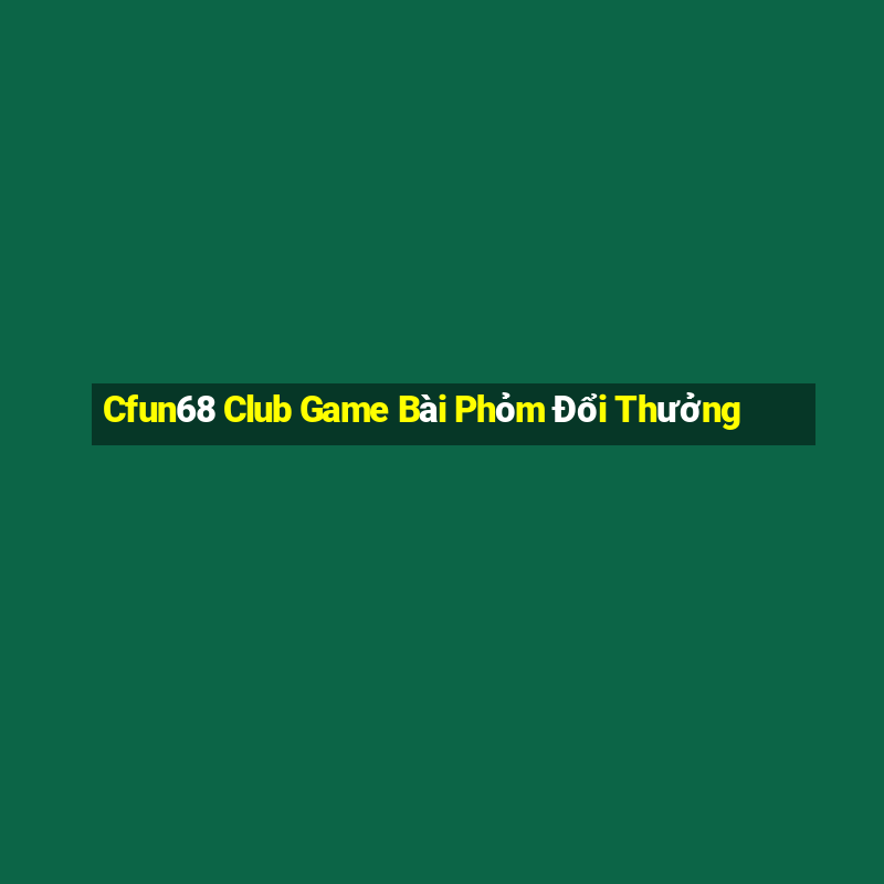 Cfun68 Club Game Bài Phỏm Đổi Thưởng