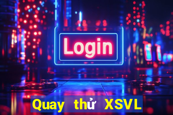 Quay thử XSVL thứ tư