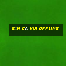 bắn cá vui offline