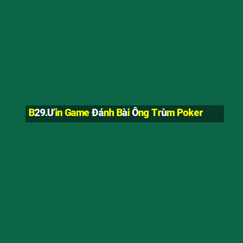 B29.Ưin Game Đánh Bài Ông Trùm Poker