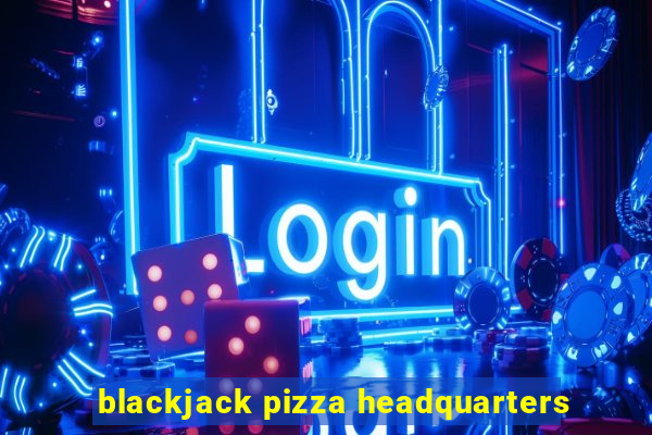 blackjack pizza headquarters