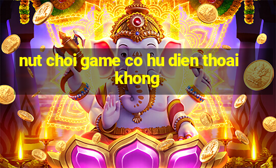 nut choi game co hu dien thoai khong