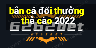 bắn cá đổi thưởng thẻ cào 2022